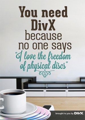 You need DivX because no one says "I love the freedom of physical discs"